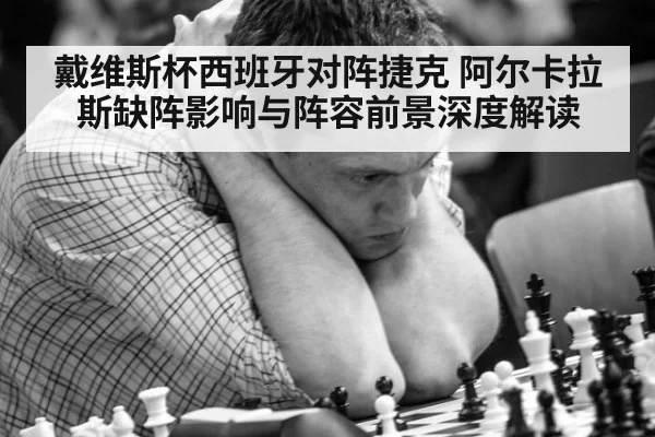 戴维斯杯西班牙对阵捷克 阿尔卡拉斯缺阵影响与阵容前景深度解读