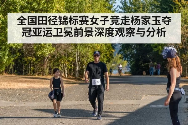 全国田径锦标赛女子竞走杨家玉夺冠亚运卫冕前景深度观察与分析