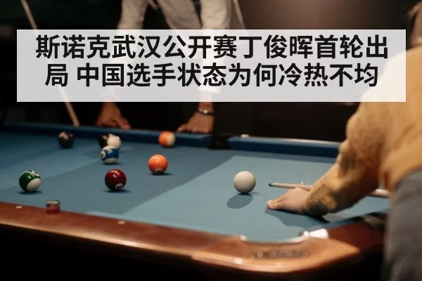 斯诺克武汉公开赛丁俊晖首轮出局 中国选手状态为何冷热不均