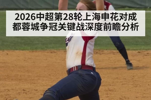 2026中超第28轮上海申花对成都蓉城争冠关键战深度前瞻分析