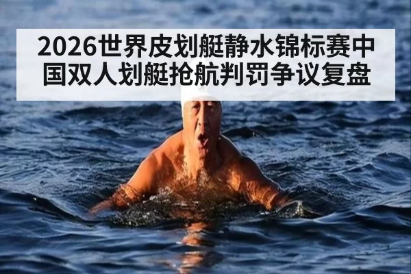 2026世界皮划艇静水锦标赛中国双人划艇抢航判罚争议复盘